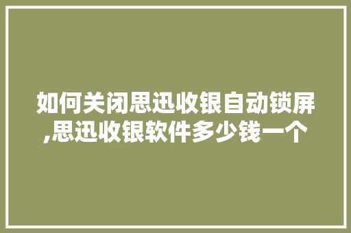 如何关闭思迅收银自动锁屏,思迅收银软件多少钱一个月收费。
