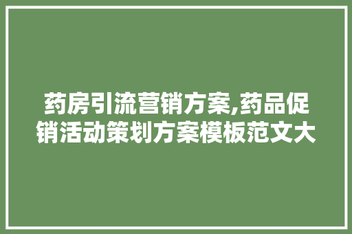 药房引流营销方案,药品促销活动策划方案模板范文大全。 身体保健