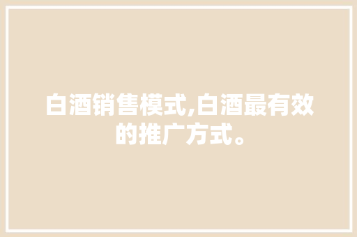 白酒销售模式,白酒最有效的推广方式。