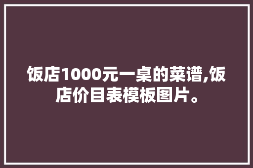饭店1000元一桌的菜谱,饭店价目表模板图片。 身体保健