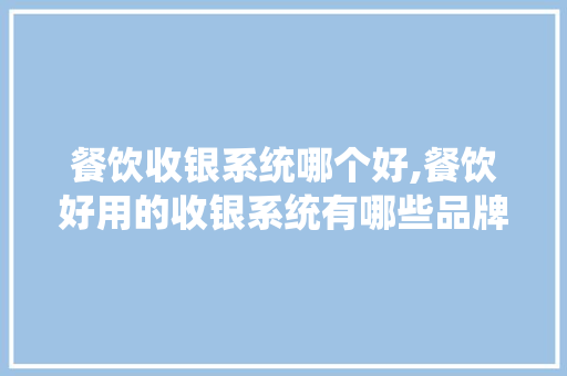 餐饮收银系统哪个好,餐饮好用的收银系统有哪些品牌。 身体保健
