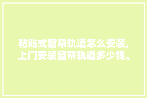 粘贴式窗帘轨道怎么安装,上门安装窗帘轨道多少钱。 身体保健