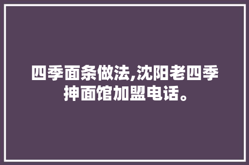 四季面条做法,沈阳老四季抻面馆加盟电话。 健康生活