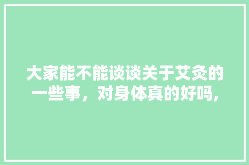 大家能不能谈谈关于艾灸的一些事，对身体真的好吗,中艾集团。