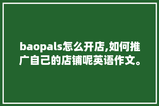 baopals怎么开店,如何推广自己的店铺呢英语作文。