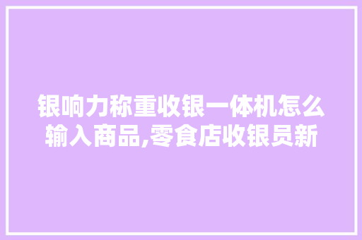 银响力称重收银一体机怎么输入商品,零食店收银员新手快速入门。 身体保健