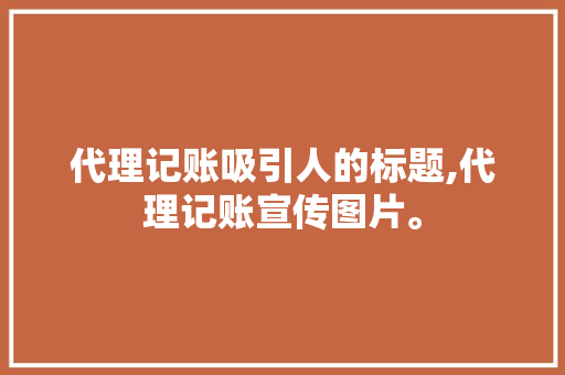 代理记账吸引人的标题,代理记账宣传图片。 锻炼方法