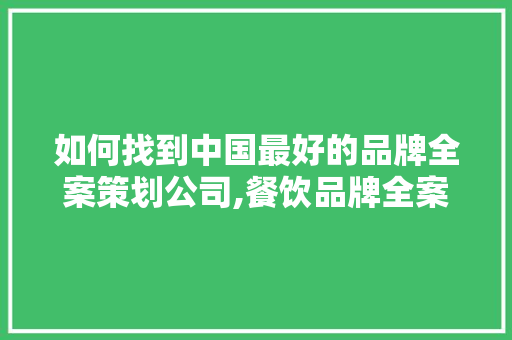 如何找到中国最好的品牌全案策划公司,餐饮品牌全案策划公司。 健康生活