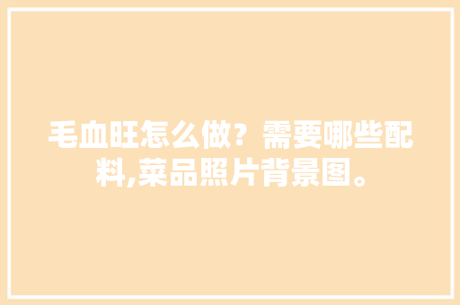 毛血旺怎么做？需要哪些配料,菜品照片背景图。