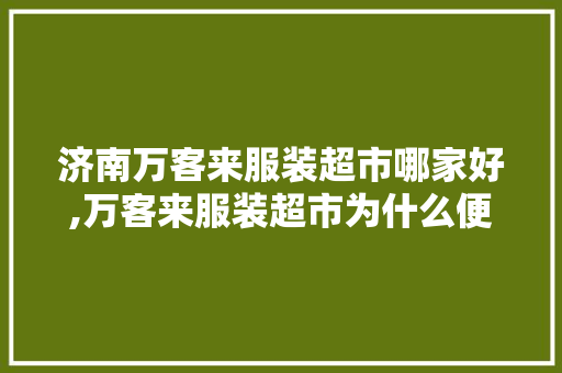 济南万客来服装超市哪家好,万客来服装超市为什么便宜很多。 健康生活