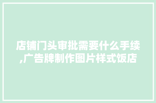 店铺门头审批需要什么手续,广告牌制作图片样式饭店。 身体保健
