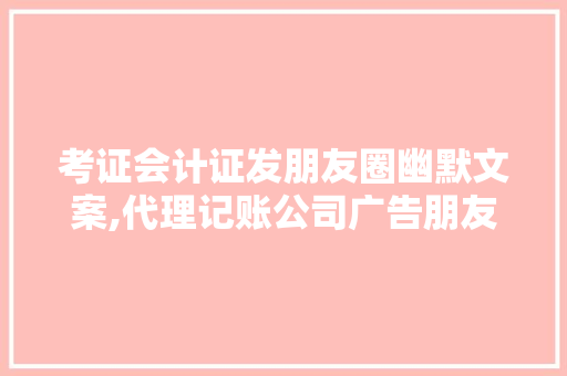 考证会计证发朋友圈幽默文案,代理记账公司广告朋友圈。