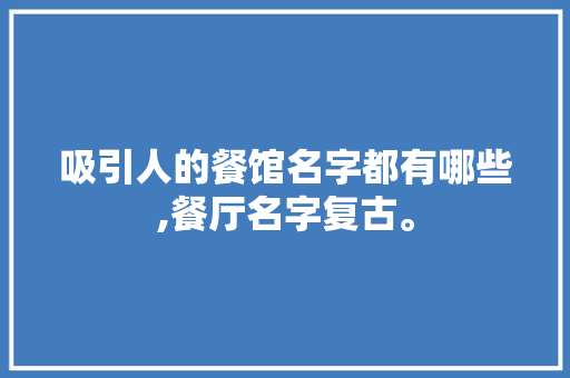 吸引人的餐馆名字都有哪些,餐厅名字复古。