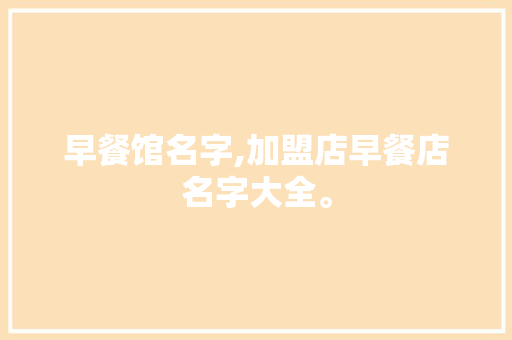 早餐馆名字,加盟店早餐店名字大全。