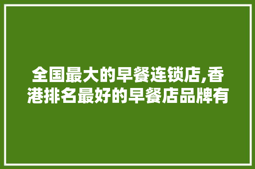 全国最大的早餐连锁店,香港排名最好的早餐店品牌有哪些。