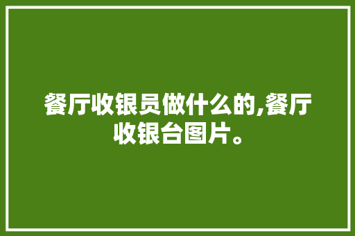 餐厅收银员做什么的,餐厅收银台图片。 饮食技巧