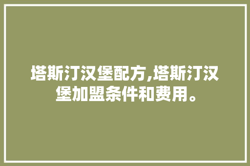 塔斯汀汉堡配方,塔斯汀汉堡加盟条件和费用。