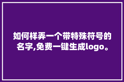 如何样弄一个带特殊符号的名字,免费一键生成logo。 饮食技巧