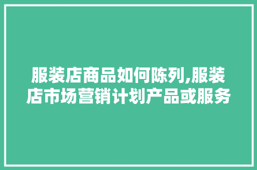 服装店商品如何陈列,服装店市场营销计划产品或服务。