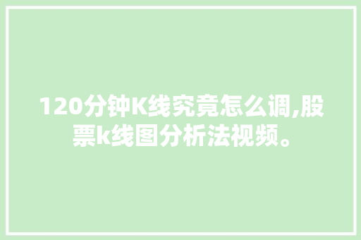 120分钟K线究竟怎么调,股票k线图分析法视频。