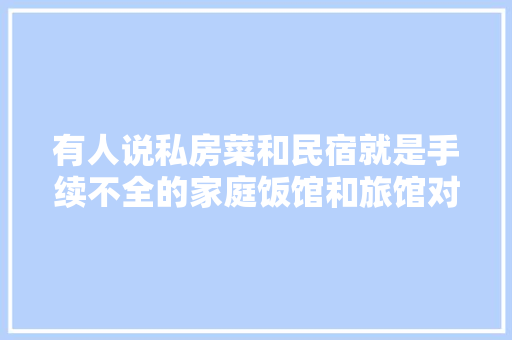 有人说私房菜和民宿就是手续不全的家庭饭馆和旅馆对吗？为什么,私房菜馆室内装修图片真实大全。