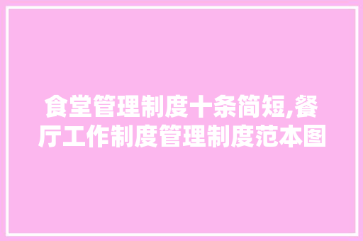 食堂管理制度十条简短,餐厅工作制度管理制度范本图片。