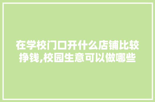 在学校门口开什么店铺比较挣钱,校园生意可以做哪些。