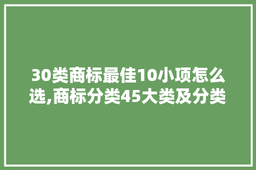 30类商标最佳10小项怎么选,商标分类45大类及分类表。