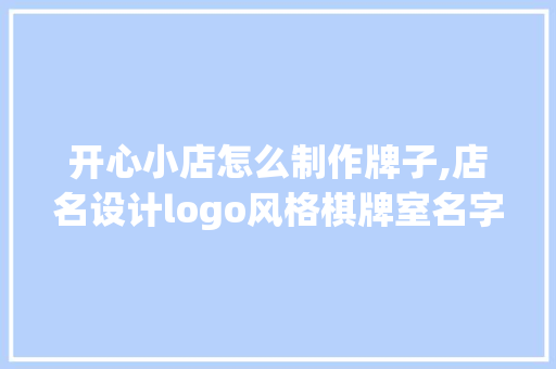 开心小店怎么制作牌子,店名设计logo风格棋牌室名字。 饮食技巧 开心小店怎么制作牌子,店名设计logo风格棋牌室名字。 饮食技巧
