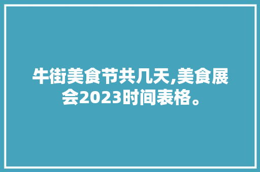 牛街美食节共几天,美食展会2023时间表格。 健康生活