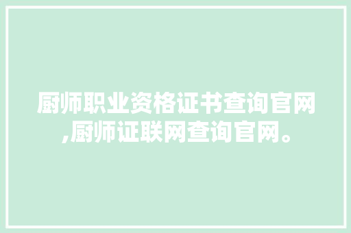厨师职业资格证书查询官网,厨师证联网查询官网。