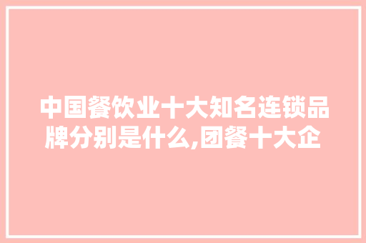 中国餐饮业十大知名连锁品牌分别是什么,团餐十大企业排名。