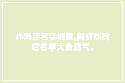 炸鸡店名字创意,网红炸鸡店名字大全霸气。 饮食技巧