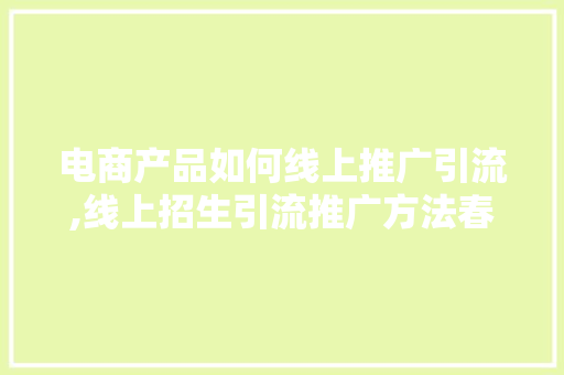 电商产品如何线上推广引流,线上招生引流推广方法春季。