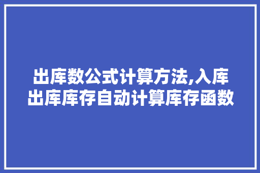 出库数公式计算方法,入库出库库存自动计算库存函数。
