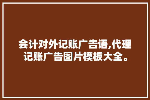 会计对外记账广告语,代理记账广告图片模板大全。 健康生活