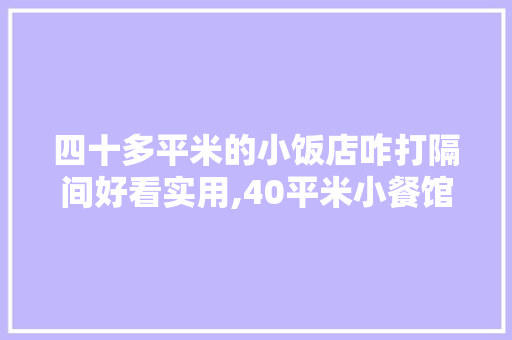 四十多平米的小饭店咋打隔间好看实用,40平米小餐馆装修图片大全。
