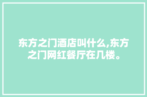 东方之门酒店叫什么,东方之门网红餐厅在几楼。 饮食技巧