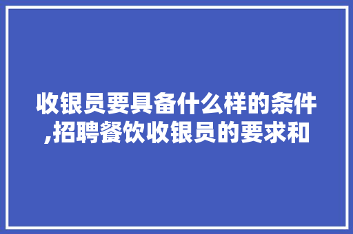 收银员要具备什么样的条件,招聘餐饮收银员的要求和条件。