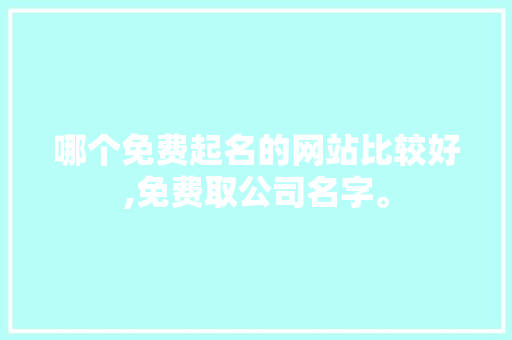 哪个免费起名的网站比较好,免费取公司名字。