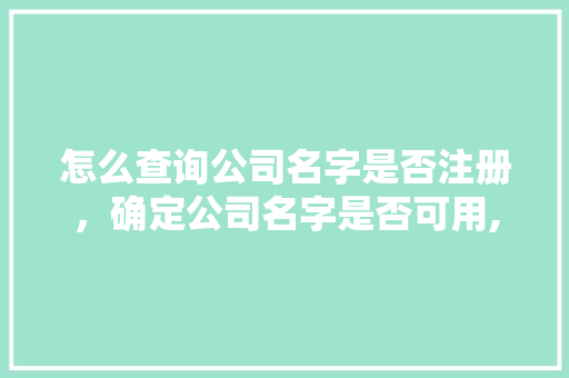 怎么查询公司名字是否注册，确定公司名字是否可用,公司注册名字查询网 大全官网。