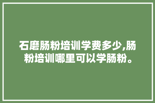 石磨肠粉培训学费多少,肠粉培训哪里可以学肠粉。
