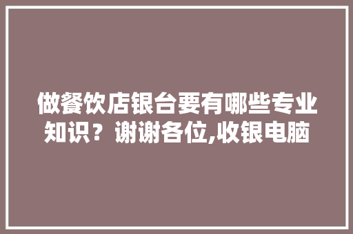 做餐饮店银台要有哪些专业知识？谢谢各位,收银电脑怎样新增菜品。