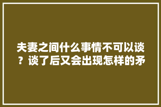 夫妻之间什么事情不可以谈？谈了后又会出现怎样的矛盾,冰雪蜜城店加盟费多少。