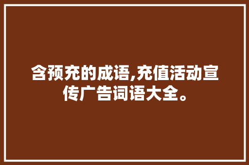 含预充的成语,充值活动宣传广告词语大全。 健康生活