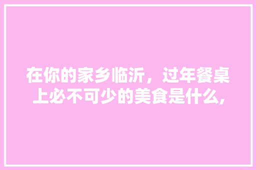 在你的家乡临沂，过年餐桌上必不可少的美食是什么,餐桌美食图片实拍素材图。