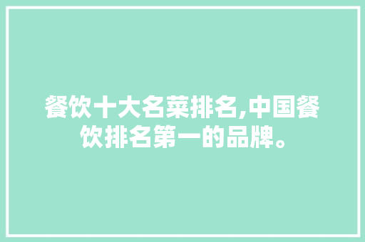 餐饮十大名菜排名,中国餐饮排名第一的品牌。 综合便民