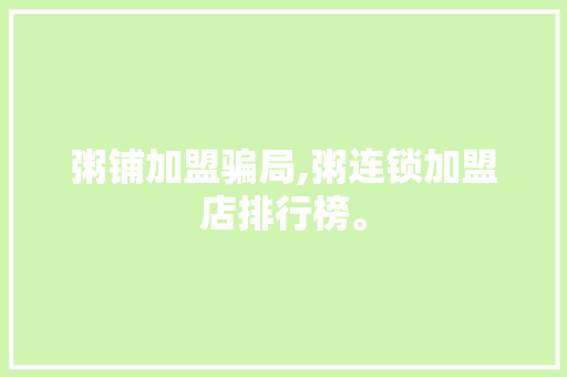 粥铺加盟骗局,粥连锁加盟店排行榜。