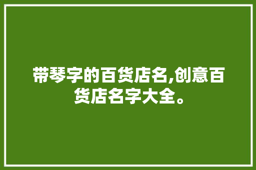 带琴字的百货店名,创意百货店名字大全。