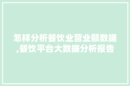 怎样分析餐饮业营业额数据,餐饮平台大数据分析报告。 健康生活